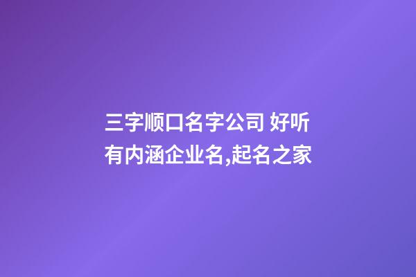 三字顺口名字公司 好听有内涵企业名,起名之家